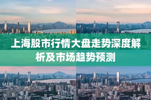 上海股市行情大盘走势深度解析及市场趋势预测