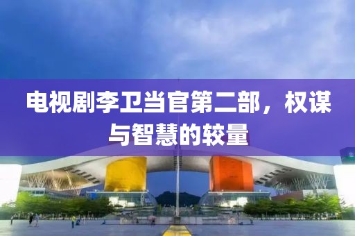 电视剧李卫当官第二部，权谋与智慧的较量