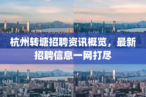 杭州转塘招聘资讯概览，最新招聘信息一网打尽