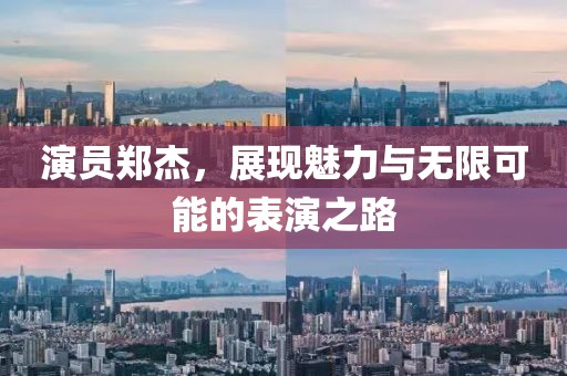 演员郑杰，展现魅力与无限可能的表演之路