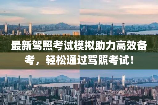最新驾照考试模拟助力高效备考，轻松通过驾照考试！