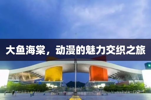 大鱼海棠，动漫的魅力交织之旅