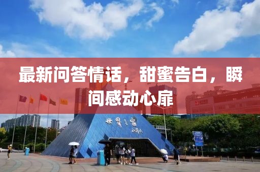 最新问答情话，甜蜜告白，瞬间感动心扉