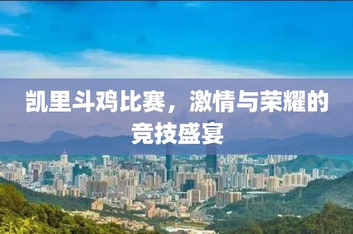 凯里斗鸡比赛，激情与荣耀的竞技盛宴