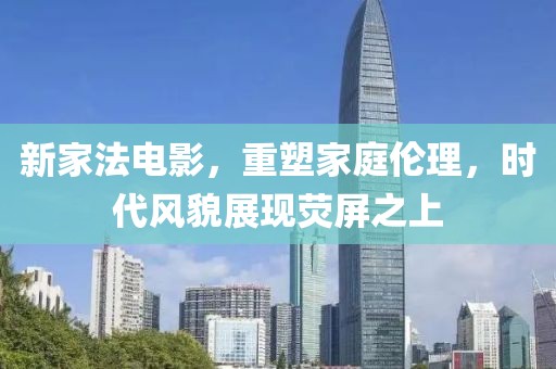 新家法电影，重塑家庭伦理，时代风貌展现荧屏之上