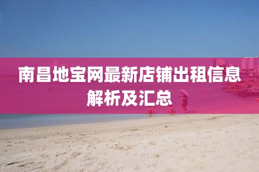 南昌地宝网最新店铺出租信息解析及汇总