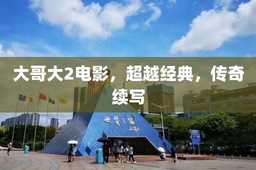 大哥大2电影，超越经典，传奇续写