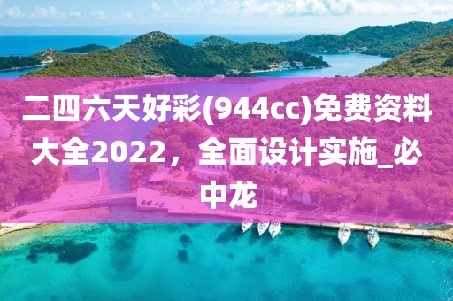 二四六天好彩(944cc)免费资料大全2022，全面设计实施_必中龙