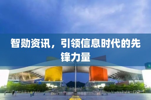 智勋资讯，引领信息时代的先锋力量