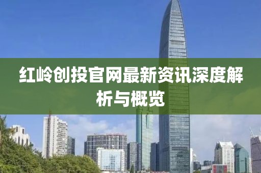 红岭创投官网最新资讯深度解析与概览