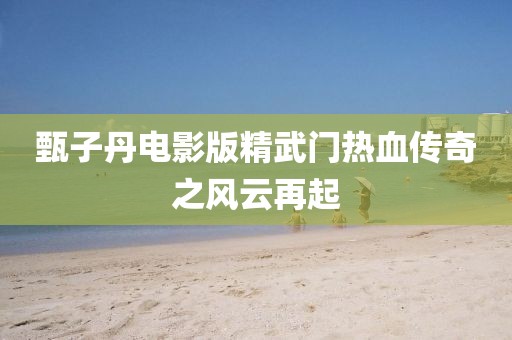 甄子丹电影版精武门热血传奇之风云再起