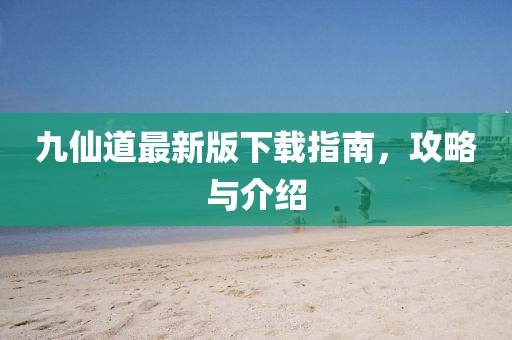 九仙道最新版下载指南，攻略与介绍