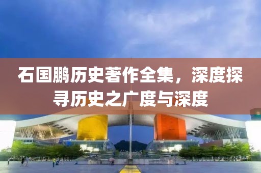 石国鹏历史著作全集，深度探寻历史之广度与深度