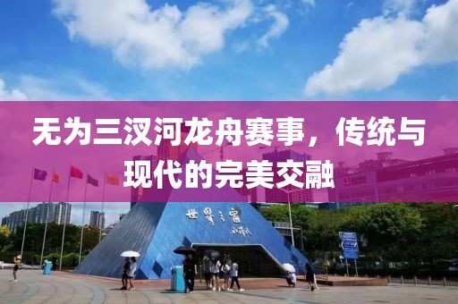 无为三汊河龙舟赛事，传统与现代的完美交融