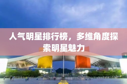 人气明星排行榜，多维角度探索明星魅力