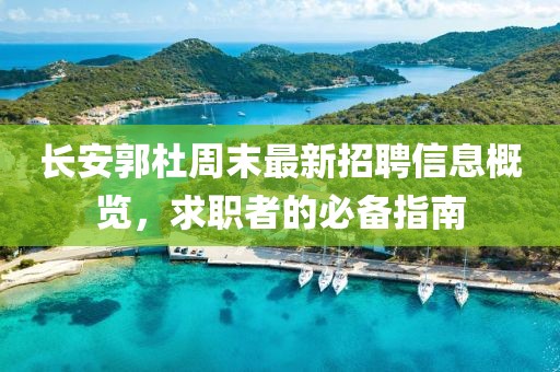 长安郭杜周末最新招聘信息概览，求职者的必备指南