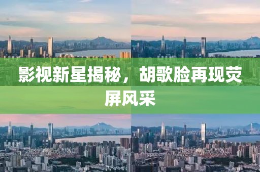 影视新星揭秘，胡歌脸再现荧屏风采