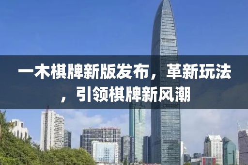 一木棋牌新版发布，革新玩法，引领棋牌新风潮