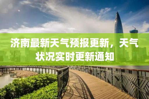 济南最新天气预报更新，天气状况实时更新通知