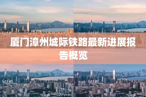 厦门漳州城际铁路最新进展报告概览