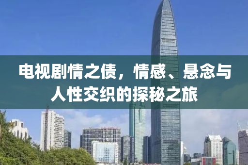 电视剧情之债，情感、悬念与人性交织的探秘之旅