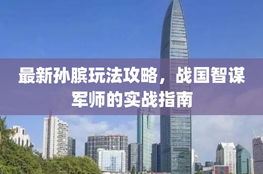 最新孙膑玩法攻略，战国智谋军师的实战指南