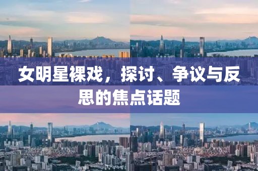 女明星裸戏，探讨、争议与反思的焦点话题