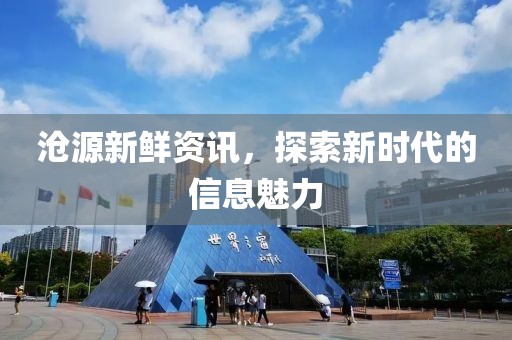 沧源新鲜资讯，探索新时代的信息魅力