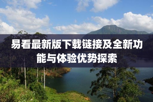 易看最新版下载链接及全新功能与体验优势探索