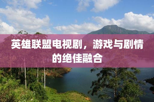 英雄联盟电视剧，游戏与剧情的绝佳融合