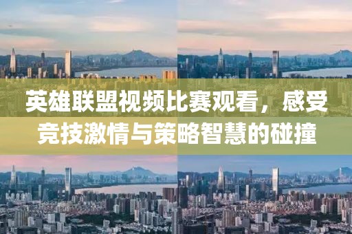 英雄联盟视频比赛观看，感受竞技激情与策略智慧的碰撞