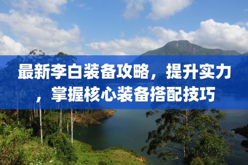 最新李白装备攻略，提升实力，掌握核心装备搭配技巧