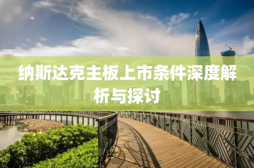 纳斯达克主板上市条件深度解析与探讨