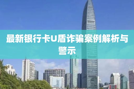 最新银行卡U盾诈骗案例解析与警示