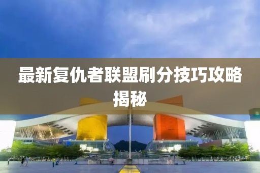 最新复仇者联盟刷分技巧攻略揭秘