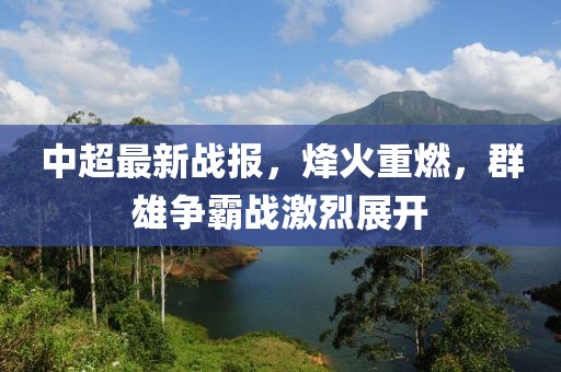 中超最新战报，烽火重燃，群雄争霸战激烈展开