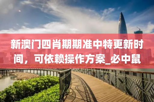 新澳门四肖期期准中特更新时间，可依赖操作方案_必中鼠
