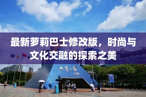 最新萝莉巴士修改版，时尚与文化交融的探索之美