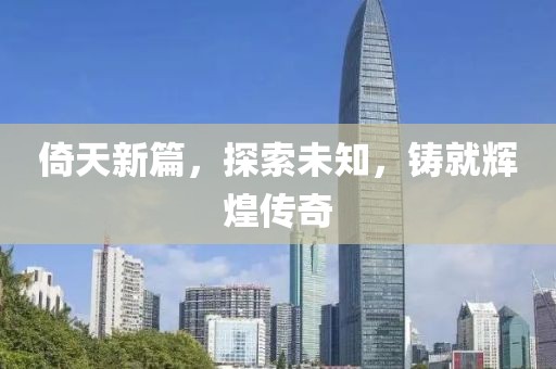倚天新篇，探索未知，铸就辉煌传奇