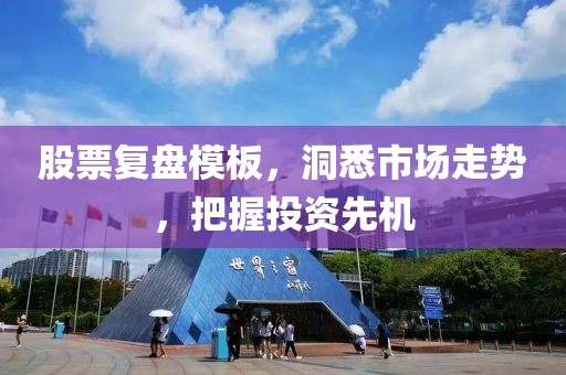股票复盘模板，洞悉市场走势，把握投资先机