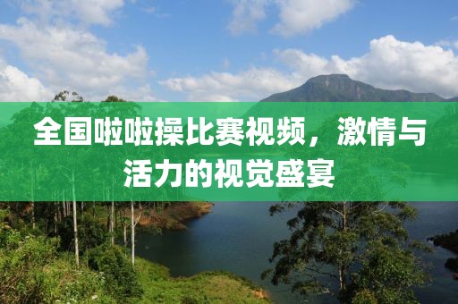 全国啦啦操比赛视频，激情与活力的视觉盛宴
