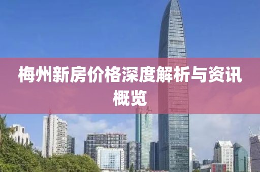 梅州新房价格深度解析与资讯概览