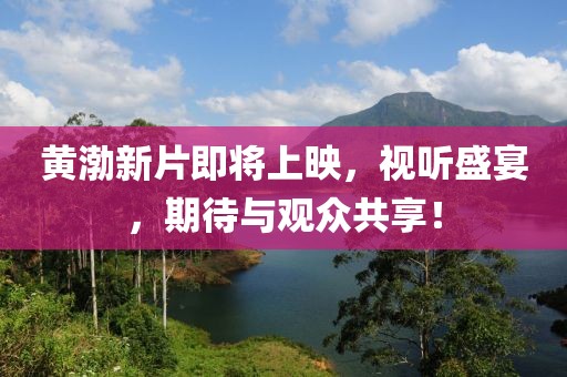 黄渤新片即将上映，视听盛宴，期待与观众共享！