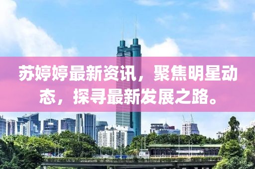 苏婷婷最新资讯，聚焦明星动态，探寻最新发展之路。
