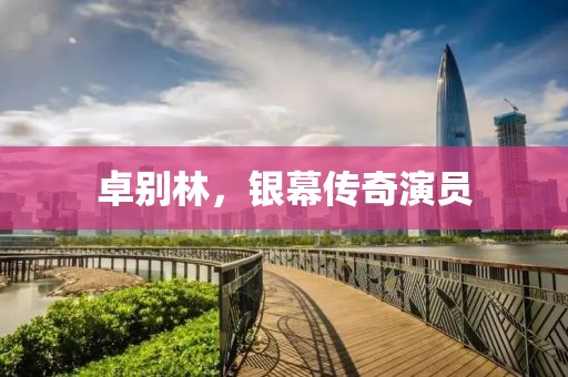 卓别林，银幕传奇演员