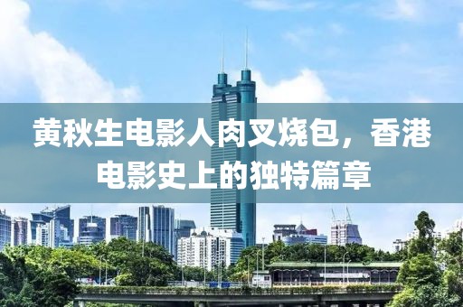 黄秋生电影人肉叉烧包，香港电影史上的独特篇章
