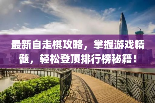 最新自走棋攻略，掌握游戏精髓，轻松登顶排行榜秘籍！
