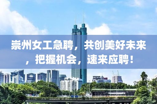 崇州女工急聘，共创美好未来，把握机会，速来应聘！