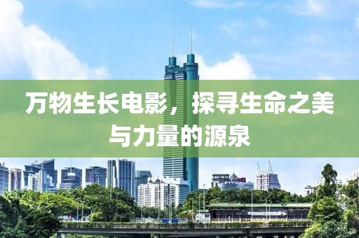 万物生长电影，探寻生命之美与力量的源泉