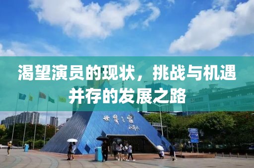 渴望演员的现状，挑战与机遇并存的发展之路